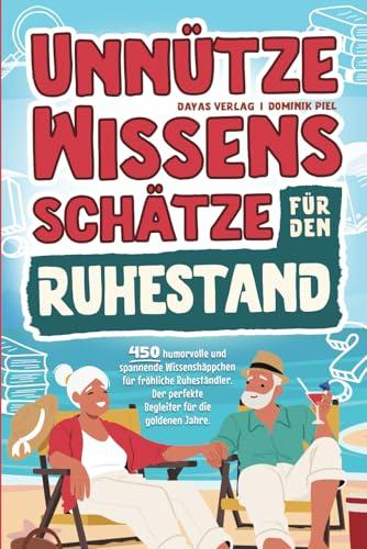 Unnütze Wissensschätze für den Ruhestand: 450 humorvolle und spannende Wissenshäppchen für fröhliche Ruheständler. Der perfekte Begleiter für die goldenen Jahre.