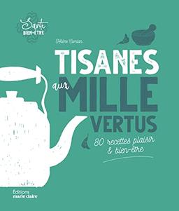 Tisanes aux mille vertus : 80 recettes plaisir & bien-être