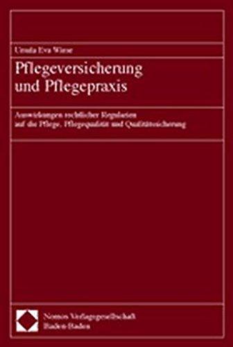 Pflegeversicherung und Pflegepraxis: Auswirkungen rechtlicher Regularien auf die Pflege, Pflegequalität und Qualitätssicherung