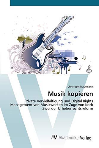 Musik kopieren: Private Vervielfältigung und Digital Rights Management von Musikwerken im Zuge von Korb Zwei der Urheberrechtsreform