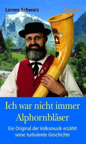 Ich war nicht immer Alphorn-Bläser. Ein Original der Volksmusik erzählt seine turbulente Geschichte