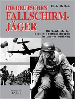 Die deutschen Fallschirmjäger: Die Geschichte der deutschen Fallschirmjäger im Zweiten Weltkrieg