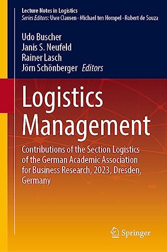 Logistics Management: Contributions of the Section Logistics of the German Academic Association for Business Research, 2023, Dresden, Germany (Lecture Notes in Logistics)