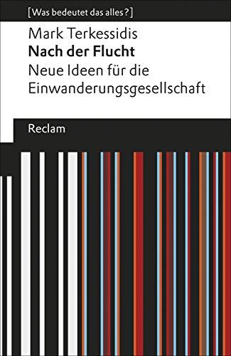 Nach der Flucht: Neue Ideen für die Einwanderungsgesellschaft. [Was bedeutet das alles?] (Reclams Universal-Bibliothek)