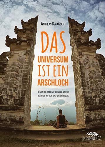 Das Universum ist ein Arschloch (Taschenbuch): Warum wir immer das bekommen, was wir brauchen, und nicht das, was wir wollen.