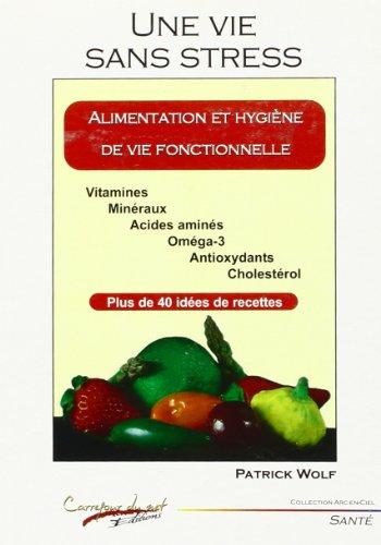 Une vie sans stress : alimentation et hygiène de vie fonctionnelle, vitamines, minéraux, acides aminés, oméga-3, antioxydants, cholestérol : plus de 40 idées de recettes