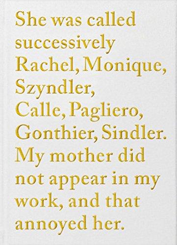 She was called successively Rachel, Monique, Szyndler, Calle, Pagliero, Gonthier, Sindler : my mother did not appear in my work, and that annoyed her