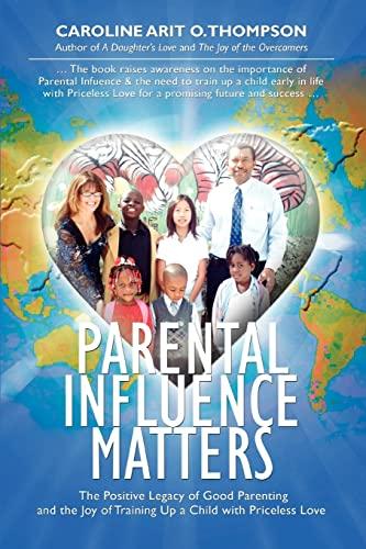 Parental Influence Matters: The Positive Legacy of Good Parenting and the Joy of Training Up a Child with Priceless Love