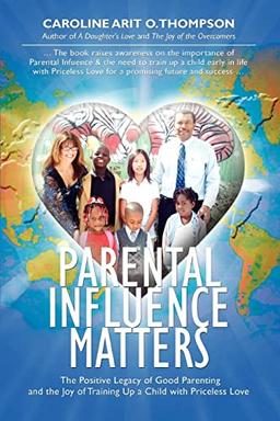 Parental Influence Matters: The Positive Legacy of Good Parenting and the Joy of Training Up a Child with Priceless Love