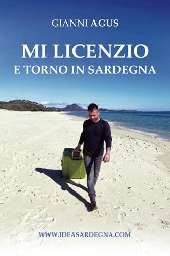 MI LICENZIO E TORNO IN SARDEGNA: Storie di chi la promuove nei cinque continenti, di chi resta per farla crescere, di chi se ne innamora. Di chi sta ... trasferirsi nell’isola più bella del mondo