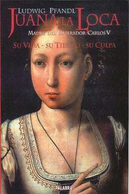 Juana la Loca : madre del emperador Carlos V : su vida, su tiempo, su cultura (Ayer y hoy de la historia)