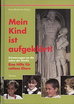 Mein Kind ist aufgeklärt!: Erinnerungen an die Lehre der Kirche. Eine Hilfe für ratlose Eltern