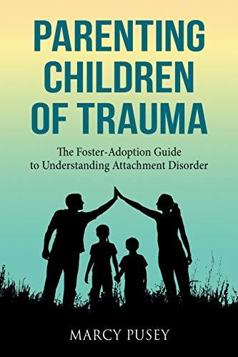 Parenting Children of Trauma: The Foster-Adoption Guide to Understanding Attachment Disorder: A Foster-Adoption Guide to Understanding Attachment Disorders