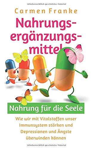 Nahrungsergänzungsmittel: Nahrung für die Seele: Wie wir mit Vitalstoffen unser Immunsystem stärken und Depressionen und Ängste überwinden können