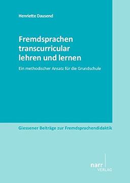 Fremdsprachen transcurricular lehren und lernen: Ein methodischer Ansatz für die Grundschule (Giessener Beiträge zur Fremdsprachendidaktik)