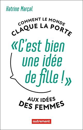 C'est bien une idée de fille ! : comment le monde claque la porte aux idées des femmes