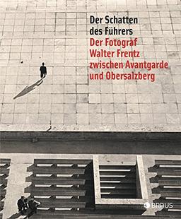 Der Schatten des Führers: Der Fotograf Walter Frentz zwischen Avantgarde und Obersalzberg