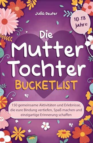 Die Mutter-Tochter-Bucketlist: 150 gemeinsame Aktivitäten und Erlebnisse, die eure Bindung vertiefen, Spaß machen und einzigartige Erinnerung schaffen