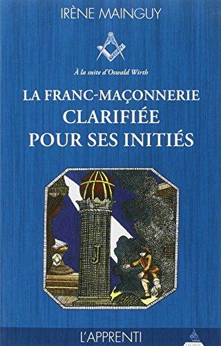 La franc-maçonnerie clarifiée pour ses initiés : sa philosophie, son objet, sa méthode, ses moyens à la suite d'Oswald Wirth. Vol. 1. L'apprenti