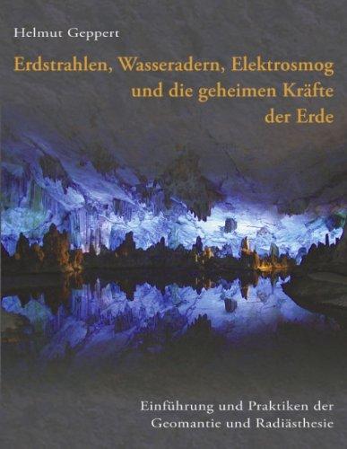 Erdstrahlen, Wasseradern, Elektrosmog und die geheimen Kräfte der Erde: Einführung und Praktiken der Geomantie und Radiästhesie