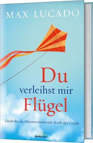 Du verleihst mir Flügel: Entdecke die lebensverändernde Kraft der Gnade