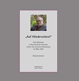 "Auf Wiedersehen". Zum Gedenken an Karl Kardinal Lehmann, seinen Tod und seine Beisetzung im März 2018.: Dokumentation