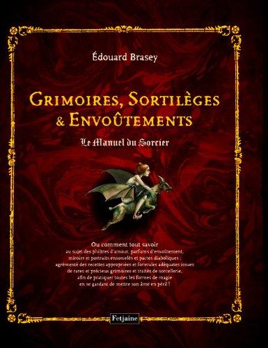 Grimoires, sortilèges et envoûtements : le manuel du sorcier ou Comment tout savoir au sujet des philtres d'amour, parfums d'envoûtement, miroirs et portraits ensorcelés et pactes diaboliques...