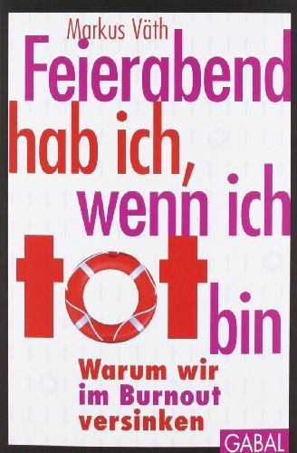 Feierabend hab ich, wenn ich tot bin: Warum wir im Burnout versinken