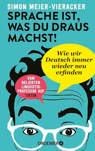 Sprache ist, was du draus machst!: Wie wir Deutsch immer wieder neu erfinden | Verblüffende und spannende Fakten zur Deutschen Sprache