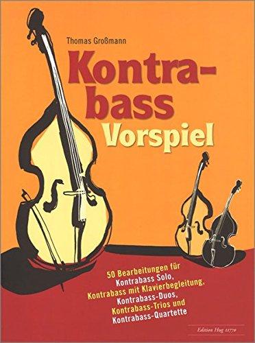 Kontrabass Vorspiel - 50 Bearbeitungen für Kontrabass Solo, Kontrabass mit Klavierbegleitung, Kontrabass-Duos, Kontrabass-Trios und Kontrabass-Quartette