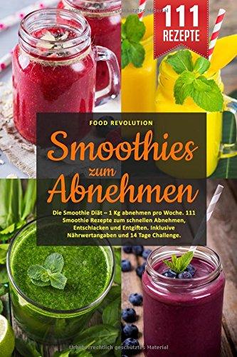 Smoothies zum Abnehmen: Die Smoothie Diät – 1 Kg abnehmen pro Woche. 111 Smoothie Rezepte zum schnellen Abnehmen, Entschlacken und Entgiften. Inklusive Nährwertangaben und 14 Tage Challenge.