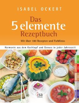 Das 5 elemente Rezeptbuch: Harmonie aus dem Kochtopf und Genuss in jeder Jahreszeit