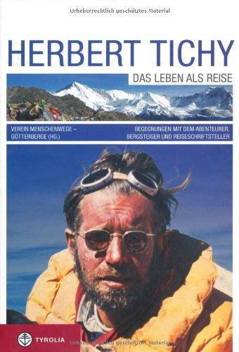 Herbert Tichy: Das Leben als Reise. Begegnungen mit dem Abenteurer, Bergsteiger und Reiseschriftsteller