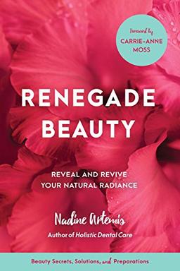 Renegade Beauty: Reveal and Revive Your Natural Radiance-Beauty Secrets, Solutions, and Preparations