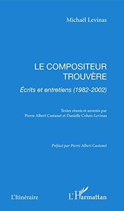 Le compositeur trouvère : écrits et entretiens (1982-2002)