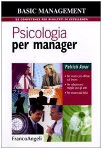 Psicologia per manager. Per essere più efficaci sul lavoro, per relazionarsi meglio con gli altri, per essere più felici (Basic management)