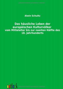 Das häusliche Leben der europäischen Kulturvölker vom Mittelalter bis zur zweiten Hälfte des 18. Jahrhunderts