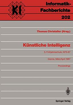 Künstliche Intelligenz: 5. Frühjahrsschule, KIFS-87, Günne, 28. März - 5. April 1987 Proceedings (Informatik-Fachberichte, 202, Band 202)