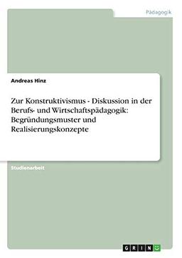 Zur Konstruktivismus - Diskussion in der Berufs- und Wirtschaftspädagogik: Begründungsmuster und Realisierungskonzepte