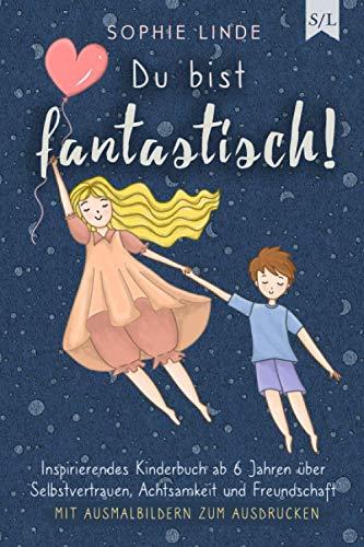 Du bist fantastisch!: Inspirierendes Kinderbuch ab 6 Jahren über Selbstvertrauen, Achtsamkeit und Freundschaft - mit Ausmalbildern zum Ausdrucken (Starke Kinder, Band 1)