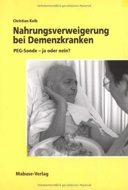 Nahrungsverweigerung bei Demenzkranken: PEG-Sonde - ja oder nein?