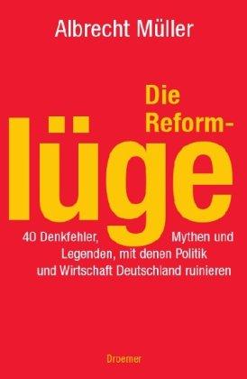 Die Reformlüge. 40 Denkfehler, Mythen und Legenden, mit denen Politik und Wirtschaft Deutschland ruinieren