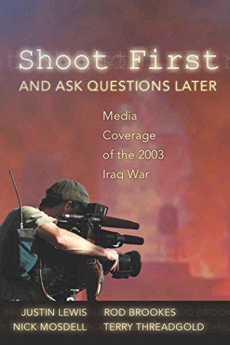 Shoot First and Ask Questions Later: Media Coverage of the 2003 Iraq War (Media and Culture)