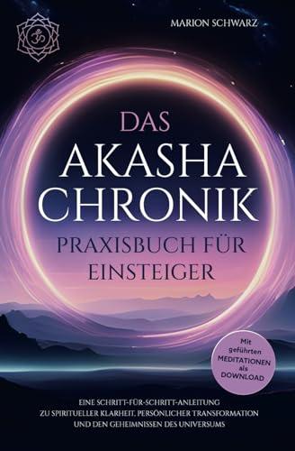 Das Akasha-Chronik Praxisbuch für Einsteiger: Eine Schritt-für-Schritt-Anleitung zu spiritueller Klarheit, persönlicher Transformation und den ... - Mit praktischen Übungen und Meditationen