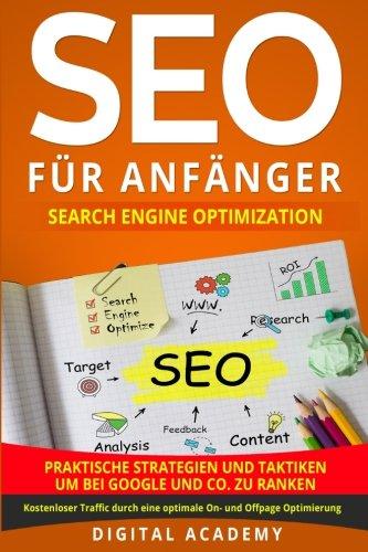 SEO für Anfänger: Search Engine Optimization. Praktische Strategien und Taktiken um bei Google und Co. zu ranken. Kostenloser Traffic durch eine optimale On- und Offpage Optimierung.