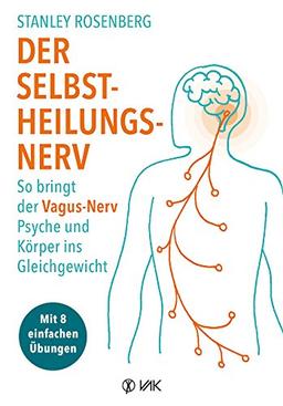 Der Selbstheilungsnerv: So bringt der Vagus-Nerv Psyche und Körper ins Gleichgewicht - Mit 8 einfachen Übungen