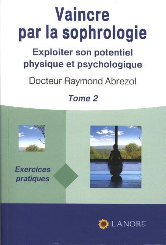 Vaincre par la sophrologie : exploiter son potentiel physique et psychologique. Vol. 2. Exercices pratiques