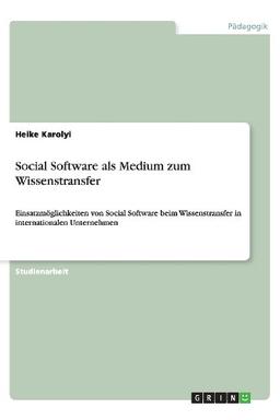Social Software als Medium zum Wissenstransfer: Einsatzmöglichkeiten von Social Software beim Wissenstransfer in internationalen Unternehmen