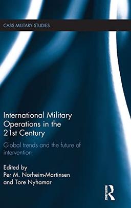 International Military Operations in the 21st Century: Global Trends and the Future of Intervention (Cass Military Studies)