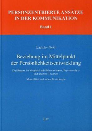 Beziehung im Mittelpunkt der Persönlichkeitsentwicklung: Carl Rogers im Vergleich mit Behaviorismus, Psychoanalyse und anderen Theorien. Mutter-Kind und andere Beziehungen